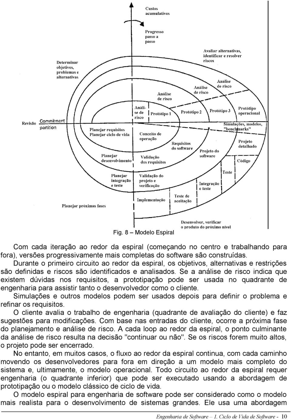 Se a análise de risco indica que existem dúvidas nos requisitos, a prototipação pode ser usada no quadrante de engenharia para assistir tanto o desenvolvedor como o cliente.