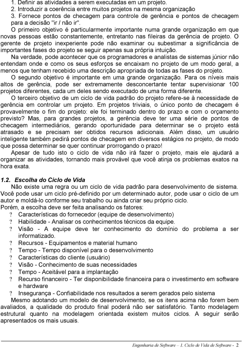 O primeiro objetivo é particularmente importante numa grande organização em que novas pessoas estão constantemente, entretanto nas fileiras da gerência de projeto.