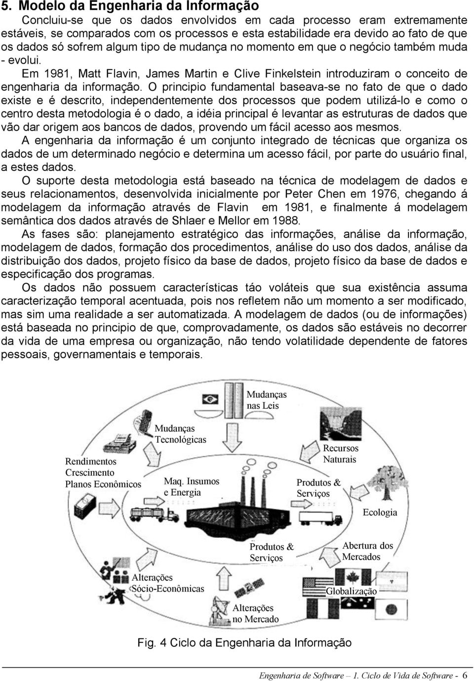 O principio fundamental baseava-se no fato de que o dado existe e é descrito, independentemente dos processos que podem utilizá-lo e como o centro desta metodologia é o dado, a idéia principal é