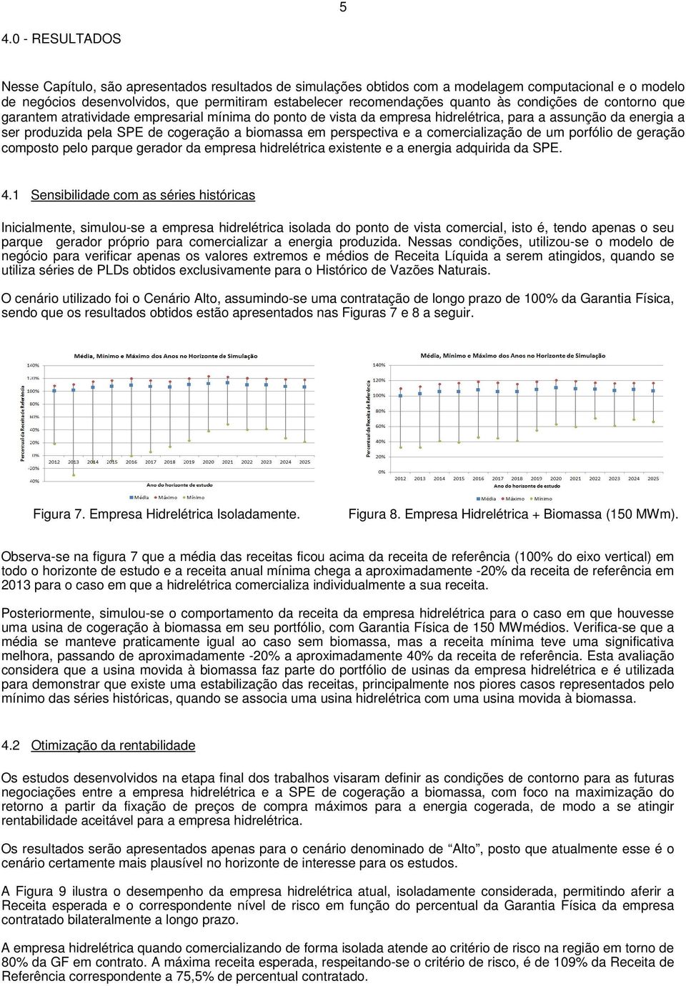 perspectiva e a comercialização de um porfólio de geração composto pelo parque gerador da empresa hidrelétrica existente e a energia adquirida da SPE. 4.