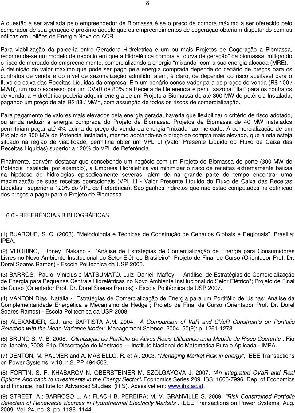 Para viabilização da parceria entre Geradora Hidrelétrica e um ou mais Projetos de Cogeração a Biomassa, recomenda-se um modelo de negócio em que a Hidrelétrica compra a curva de geração da biomassa,