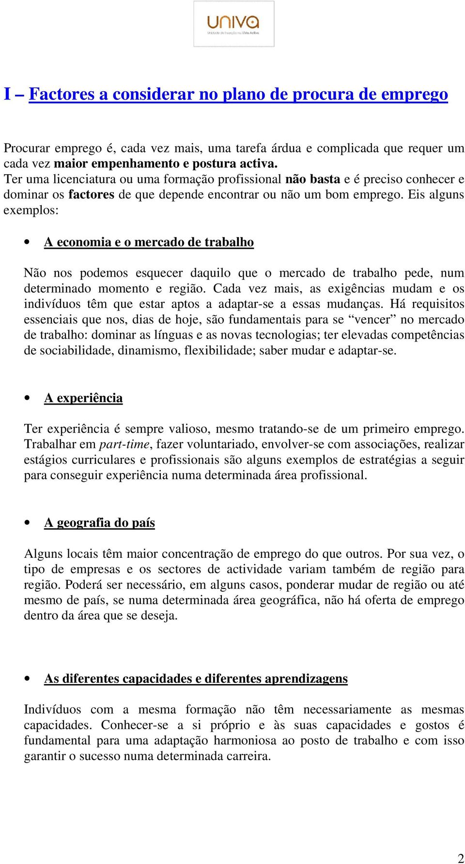 Eis alguns exemplos: A economia e o mercado de trabalho Não nos podemos esquecer daquilo que o mercado de trabalho pede, num determinado momento e região.