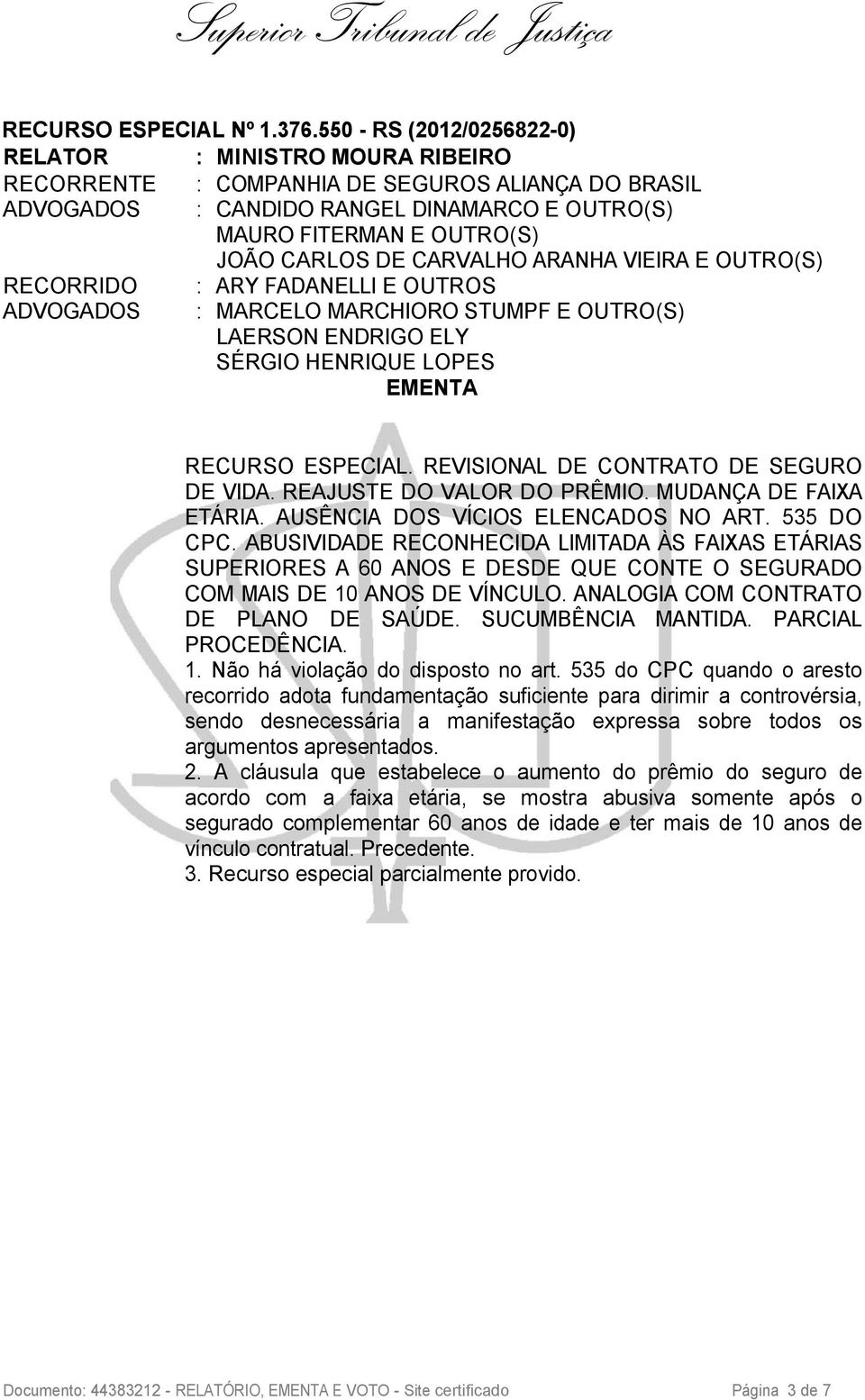 CARVALHO ARANHA VIEIRA E OUTRO(S) RECORRIDO : ARY FADANELLI E OUTROS ADVOGADOS : MARCELO MARCHIORO STUMPF E OUTRO(S) LAERSON ENDRIGO ELY SÉRGIO HENRIQUE LOPES EMENTA RECURSO ESPECIAL.