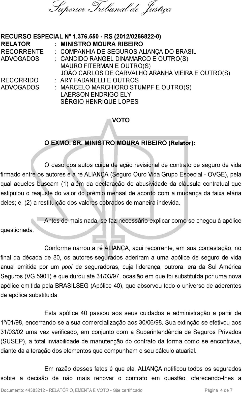 CARVALHO ARANHA VIEIRA E OUTRO(S) RECORRIDO : ARY FADANELLI E OUTROS ADVOGADOS : MARCELO MARCHIORO STUMPF E OUTRO(S) LAERSON ENDRIGO ELY SÉRGIO HENRIQUE LOPES VOTO O EXMO. SR.