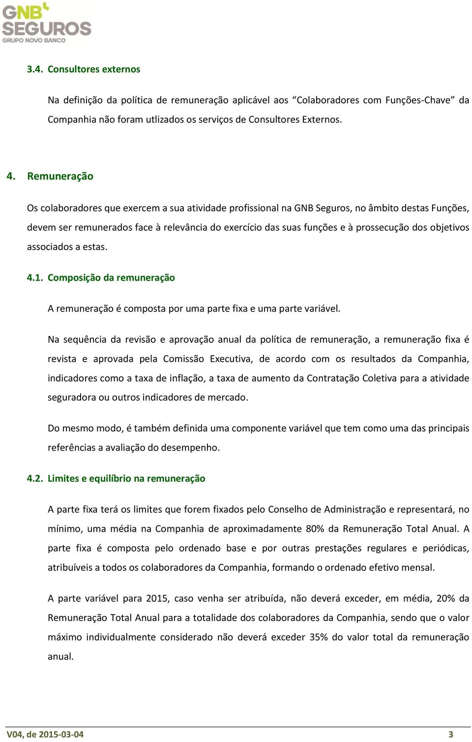 dos objetivos associados a estas. 4.1. Composição da remuneração A remuneração é composta por uma parte fixa e uma parte variável.