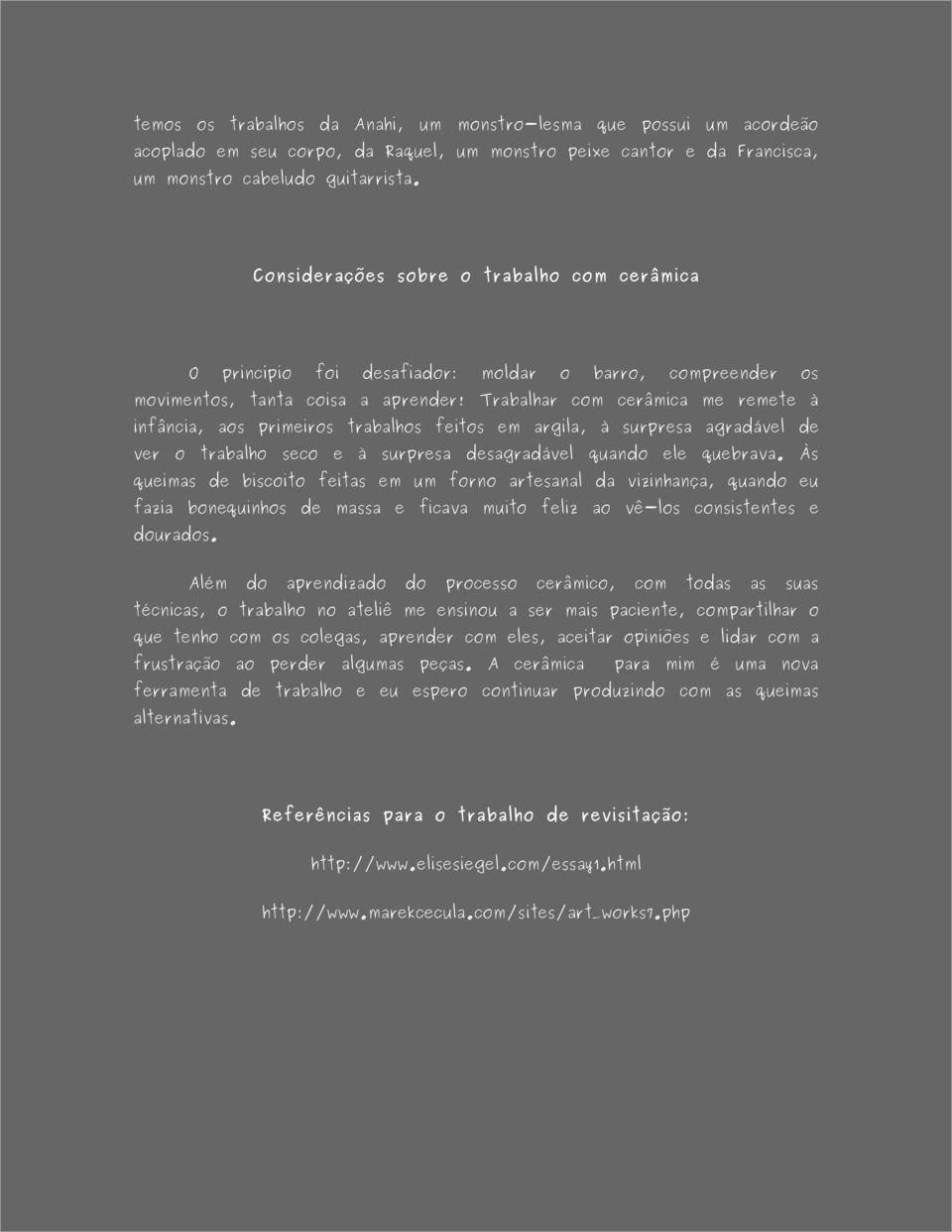 Trabalhar com cerâmica me remete à infância, aos primeiros trabalhos feitos em argila, à surpresa agradável de ver o trabalho seco e à surpresa desagradável quando ele quebrava.