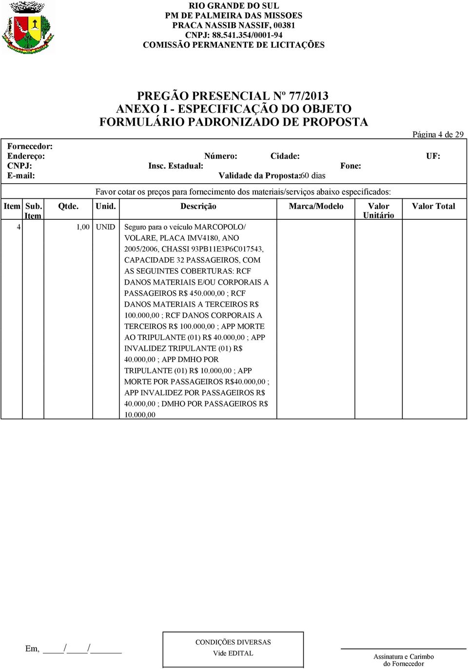 PASSAGEIROS R$ 450.000,00 ; RCF DANOS MATERIAIS A TERCEIROS R$ 100.000,00 ; RCF DANOS CORPORAIS A TERCEIROS R$ 100.