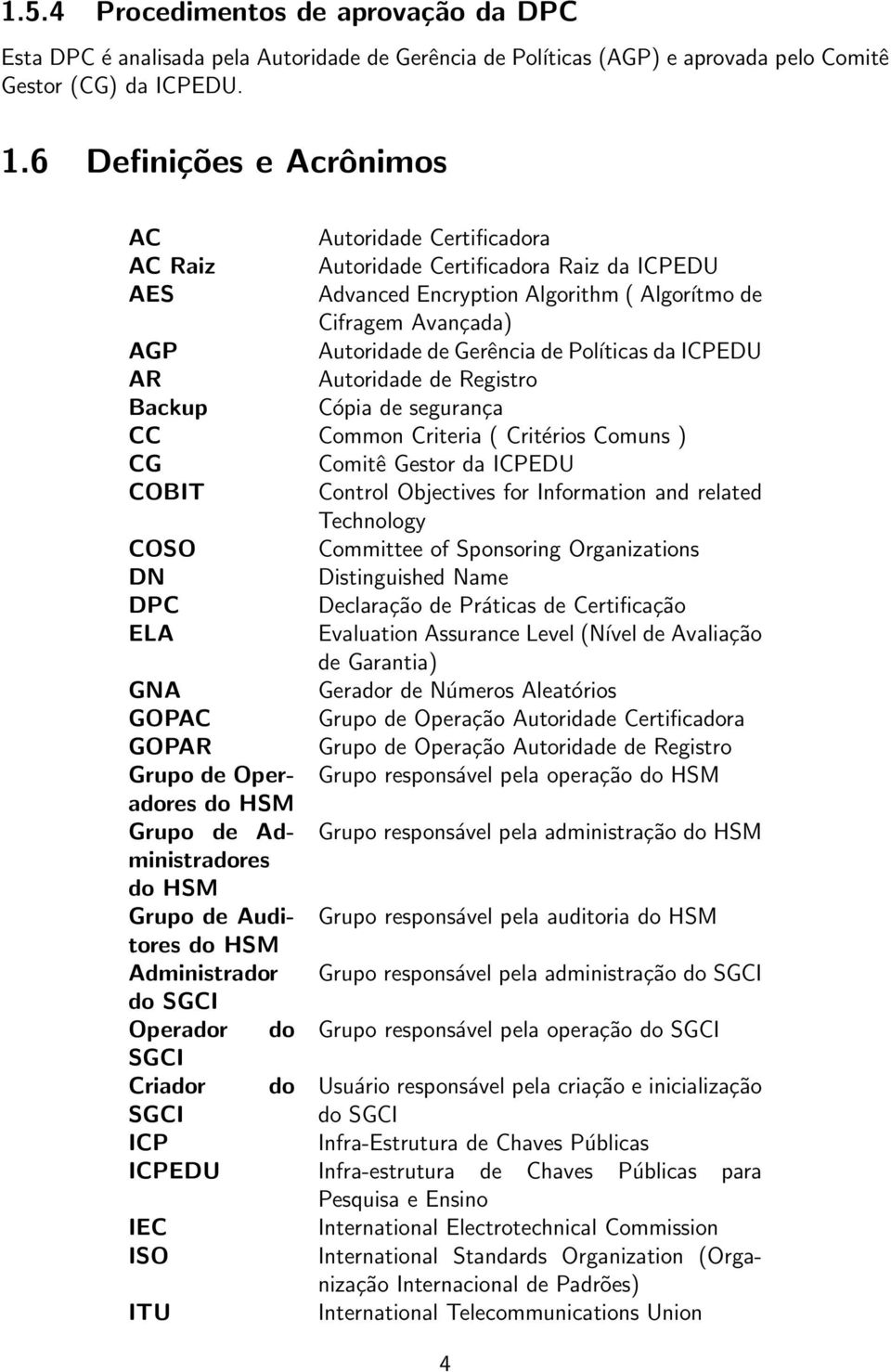 Poĺıticas da ICPEDU AR Autoridade de Registro Backup Cópia de segurança CC Common Criteria ( Critérios Comuns ) CG Comitê Gestor da ICPEDU COBIT Control Objectives for Information and related