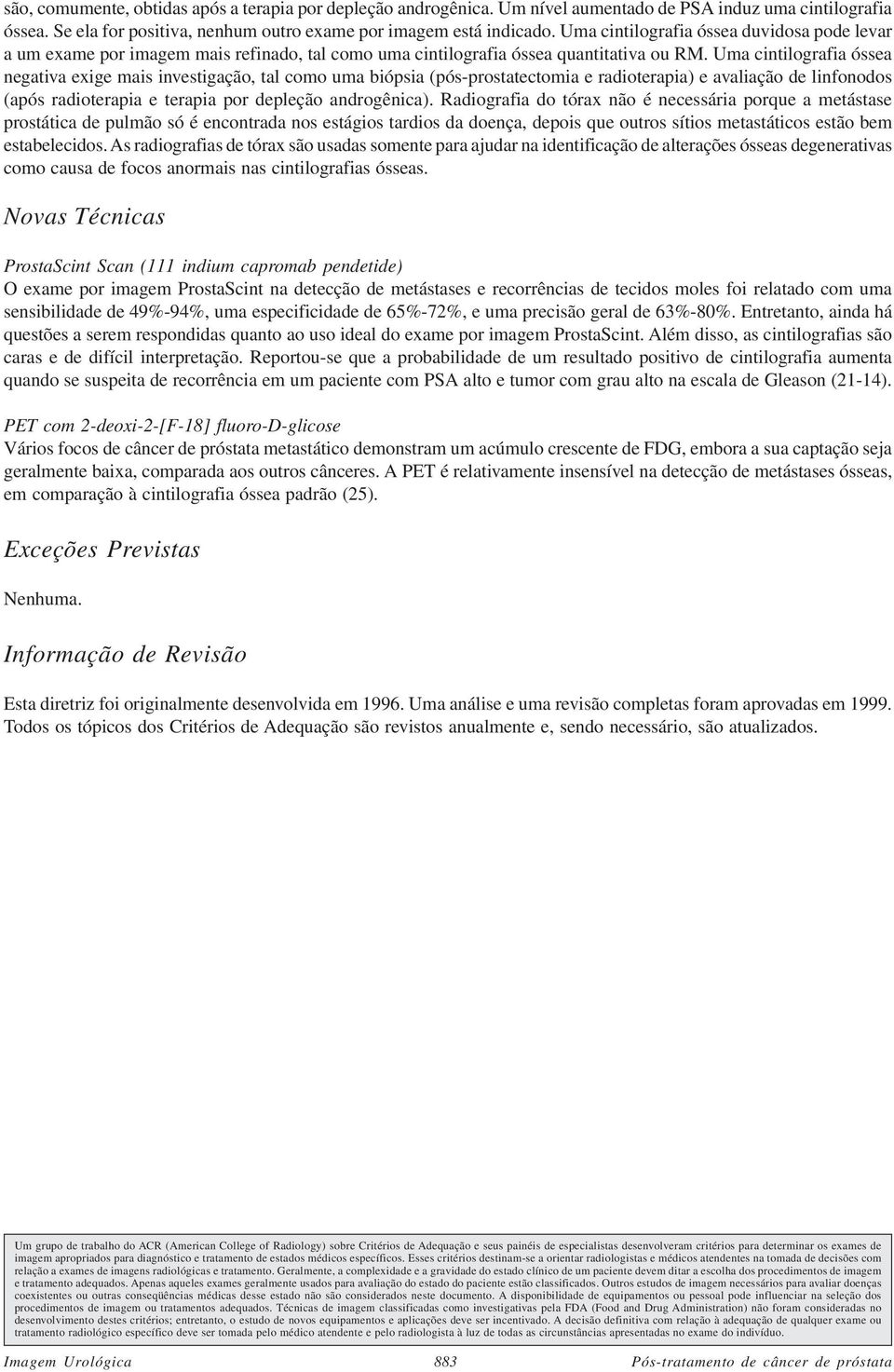 Uma cintilografia óssea negativa exige mais investigação, tal como uma biópsia (pós-prostatectomia e radioterapia) e avaliação de linfonodos (após radioterapia e terapia por depleção androgênica).