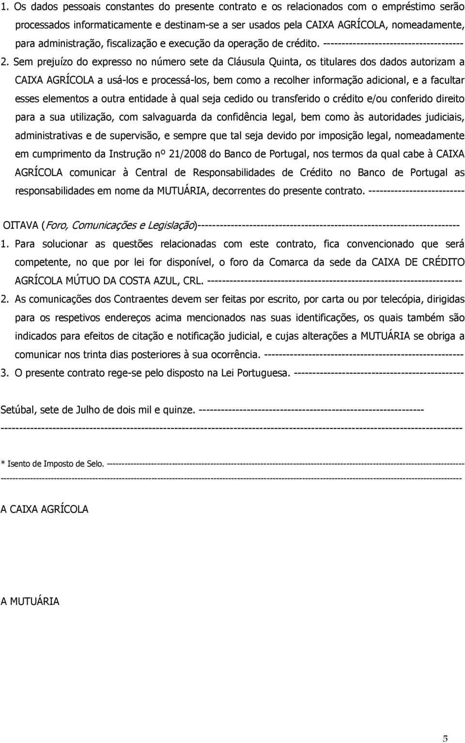 Sem prejuízo do expresso no número sete da Cláusula Quinta, os titulares dos dados autorizam a CAIXA AGRÍCOLA a usá-los e processá-los, bem como a recolher informação adicional, e a facultar esses