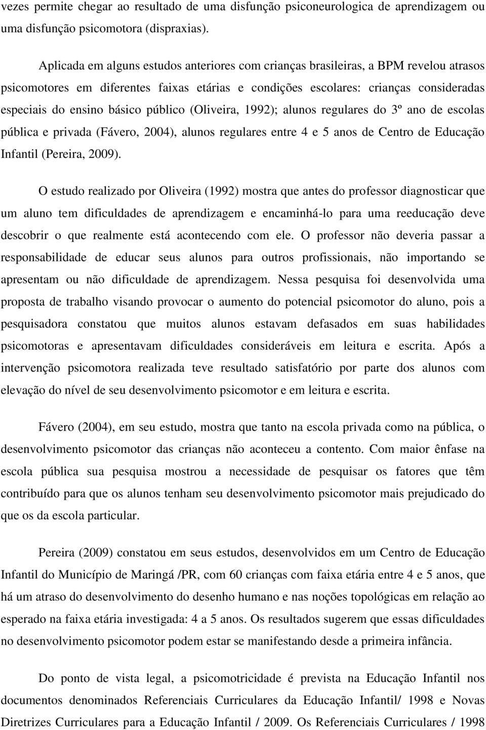 público (Oliveira, 1992); alunos regulares do 3º ano de escolas pública e privada (Fávero, 2004), alunos regulares entre 4 e 5 anos de Centro de Educação Infantil (Pereira, 2009).