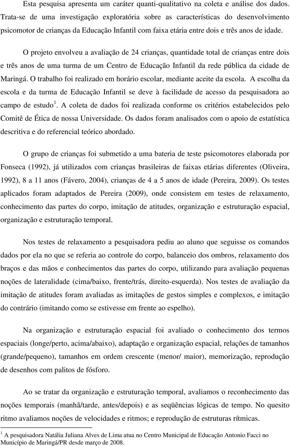 O projeto envolveu a avaliação de 24 crianças, quantidade total de crianças entre dois e três anos de uma turma de um Centro de Educação Infantil da rede pública da cidade de Maringá.