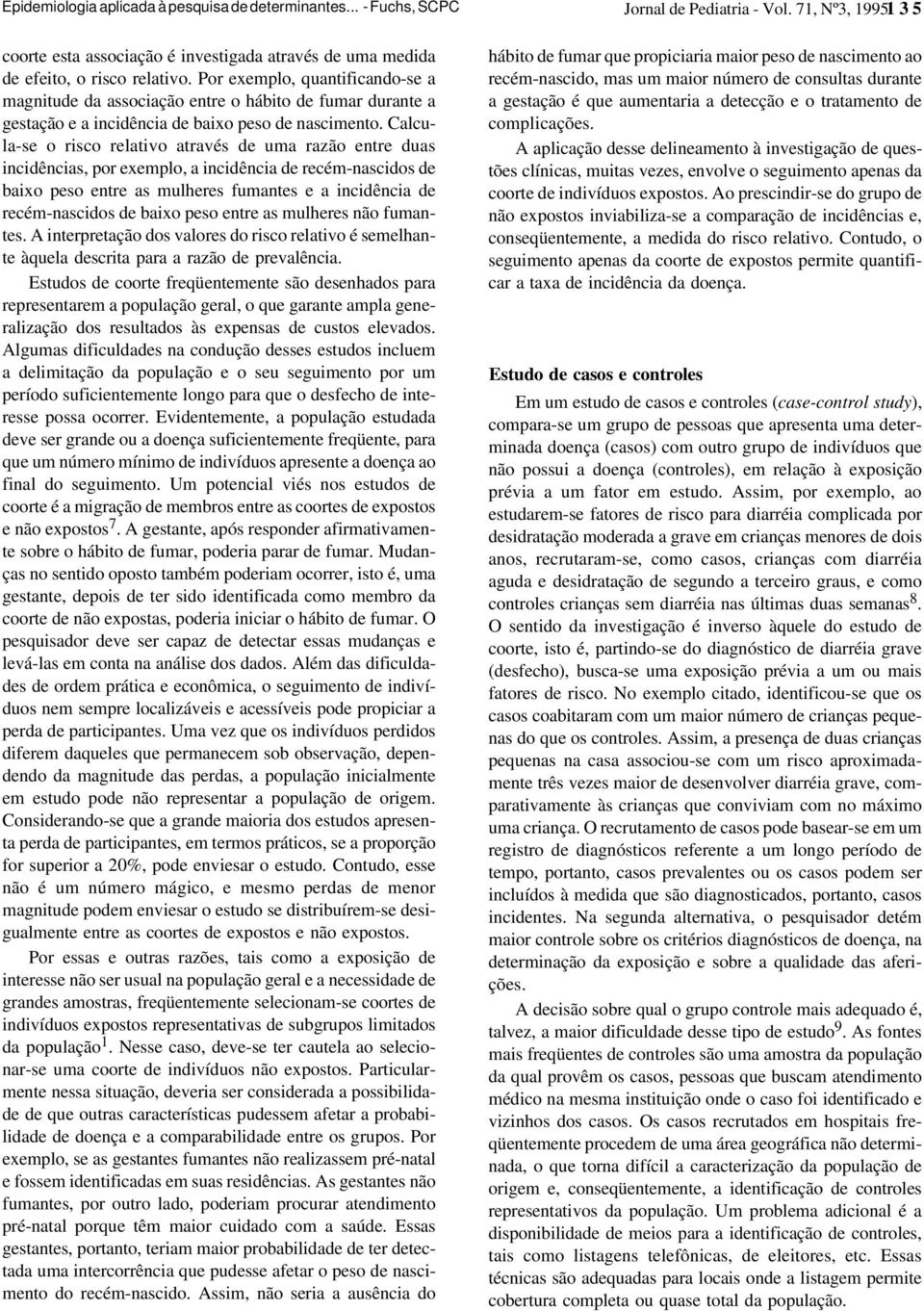 Calcula-se o risco relativo através de uma razão entre duas incidências, por exemplo, a incidência de recém-nascidos de baixo peso entre as mulheres fumantes e a incidência de recém-nascidos de baixo