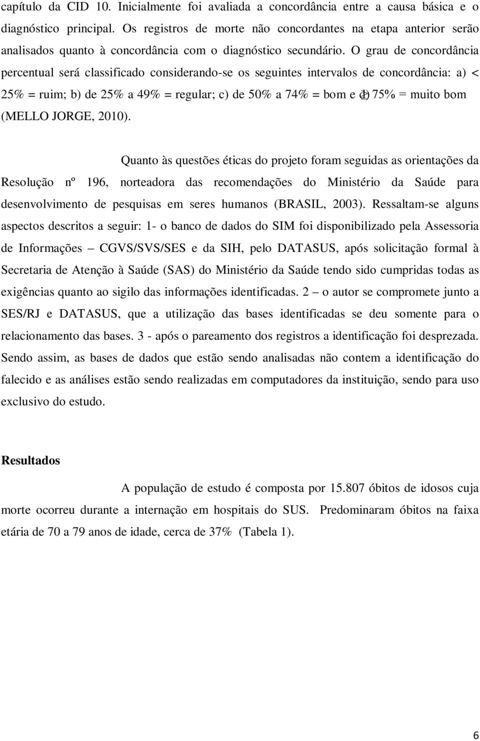 O grau de concordância percentual será classificado considerando-se os seguintes intervalos de concordância: a) < 25% = ruim; b) de 25% a 49% = regular; c) de 50% a 74% = bom e d) 75% = muito bom