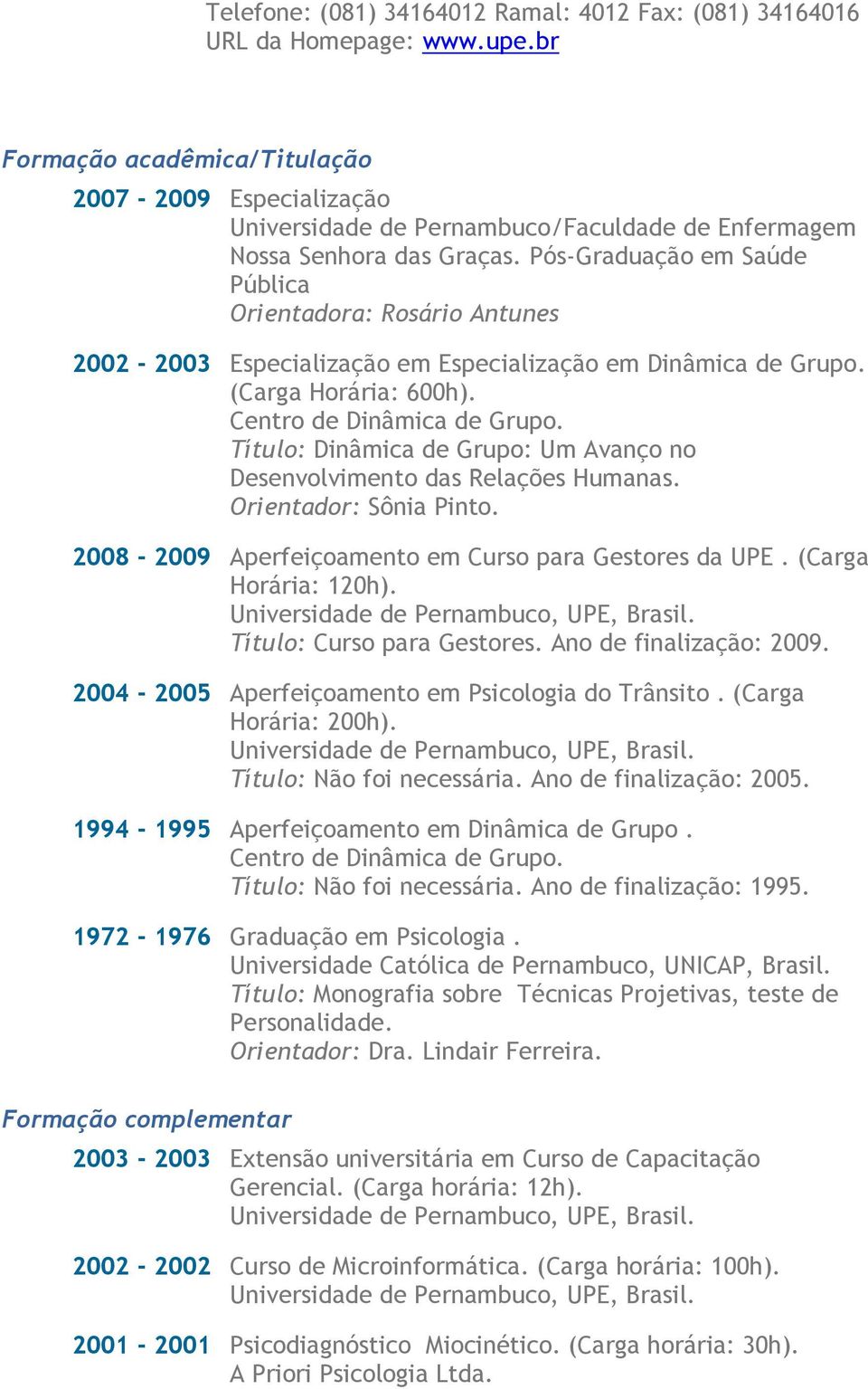 Pós-Graduação em Saúde Pública Orientadora: Rosário Antunes 2002-2003 Especialização em Especialização em Dinâmica de Grupo. (Carga Horária: 600h). Centro de Dinâmica de Grupo.