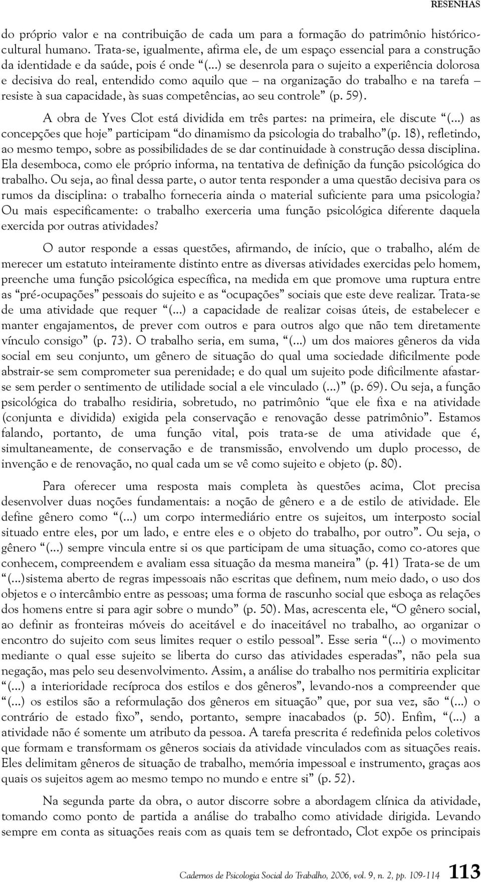 ..) se desenrola para o sujeito a experiência dolorosa e decisiva do real, entendido como aquilo que na organização do trabalho e na tarefa resiste à sua capacidade, às suas competências, ao seu