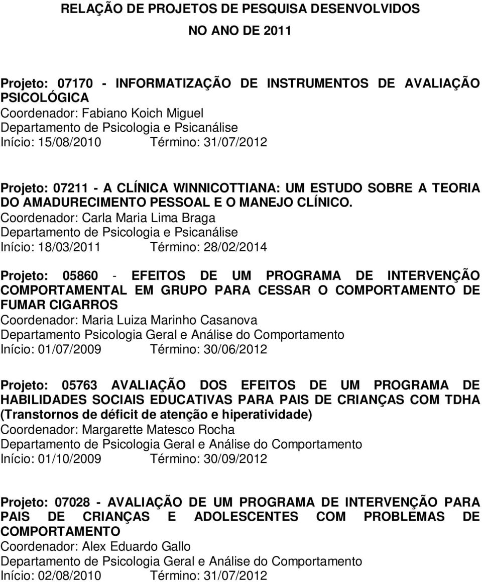 Coordenador: Carla Maria Lima Braga Departamento de Psicologia e Psicanálise Início: 18/3/211 Término: 28/2/21 Projeto: 586 - EFEITOS DE UM PROGRAMA DE INTERVENÇÃO COMPORTAMENTAL EM GRUPO PARA CESSAR