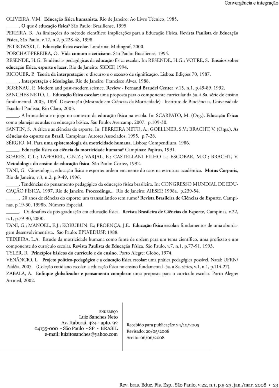 Londrina: Midiograf, 2000. PORCHAT-PEREIRA, O. Vida comum e ceticismo. São Paulo: Brasiliense, 1994. RESENDE, H.G. Tendências pedagógicas da educação física escolar. In: RESENDE, H.G.; VOTRE, S.