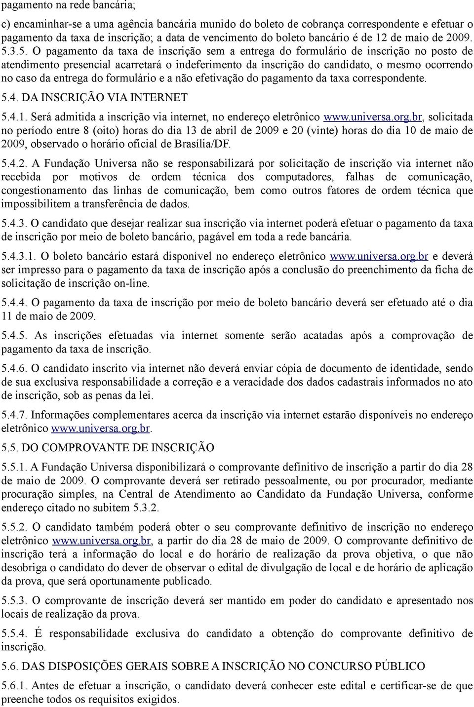 3.5. O pagamento da taxa de inscrição sem a entrega do formulário de inscrição no posto de atendimento presencial acarretará o indeferimento da inscrição do candidato, o mesmo ocorrendo no caso da