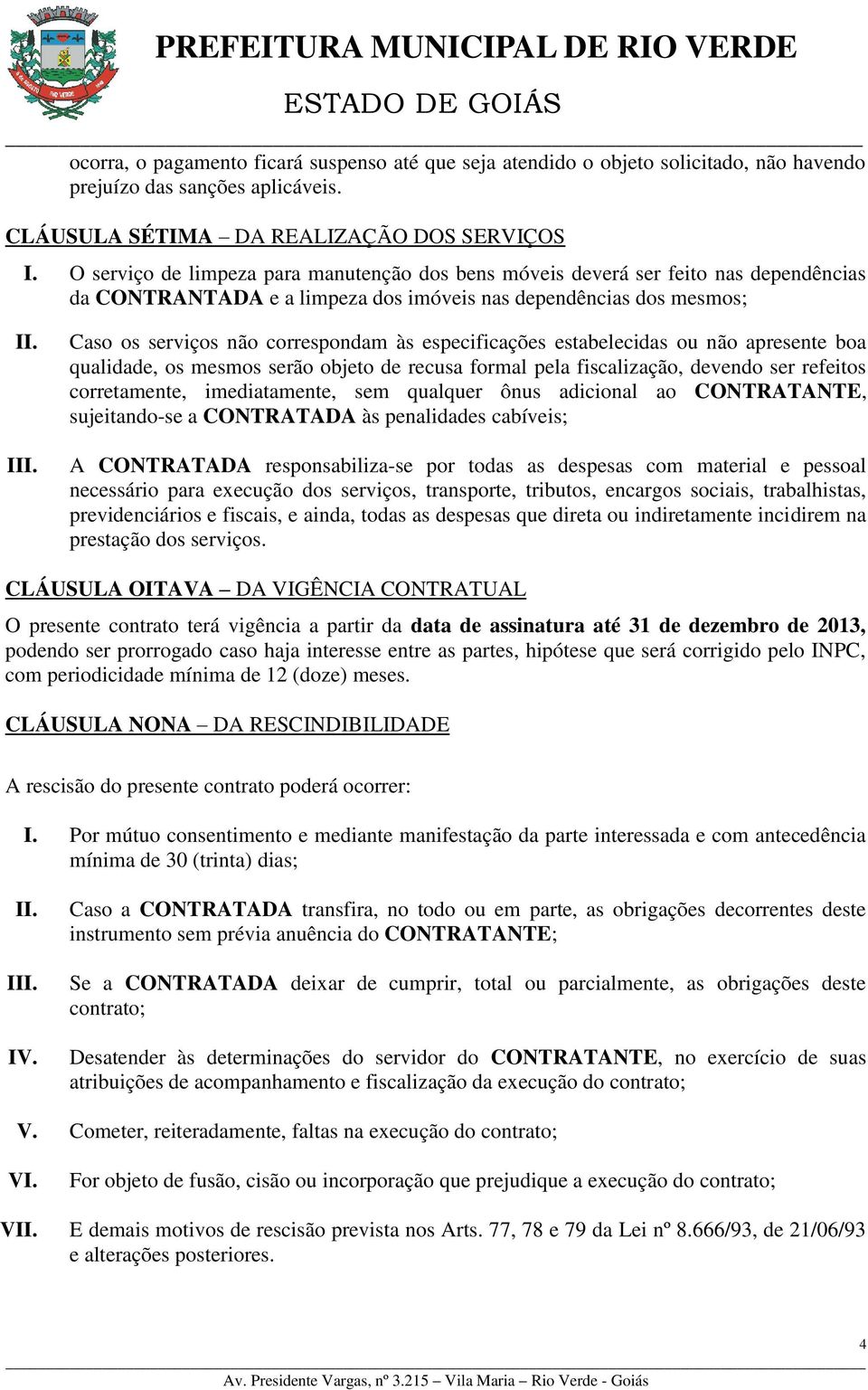 especificações estabelecidas ou não apresente boa qualidade, os mesmos serão objeto de recusa formal pela fiscalização, devendo ser refeitos corretamente, imediatamente, sem qualquer ônus adicional