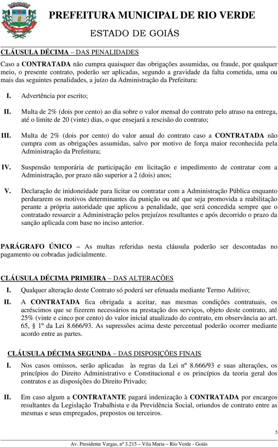 Advertência por escrito; I Multa de 2% (dois por cento) ao dia sobre o valor mensal do contrato pelo atraso na entrega, até o limite de 20 (vinte) dias, o que ensejará a rescisão do contrato; Multa