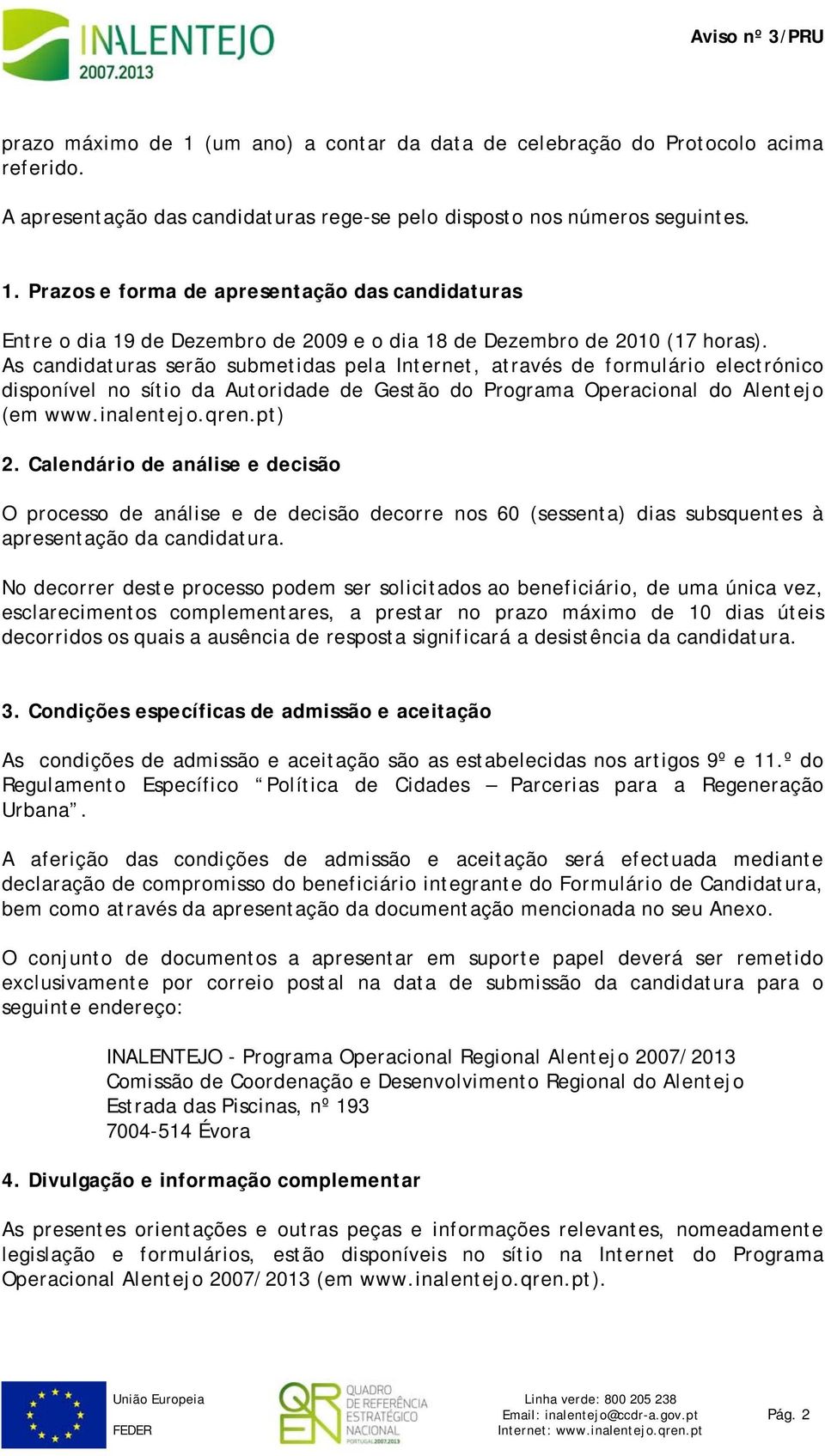 Calendário de análise e decisão O processo de análise e de decisão decorre nos 60 (sessenta) dias subsquentes à apresentação da candidatura.