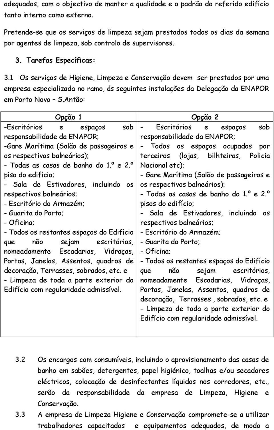 1 Os serviços de Higiene, Limpeza e Conservação devem ser prestados por uma empresa especializada no ramo, ás seguintes instalações da Delegação da ENAPOR em Porto Novo S.