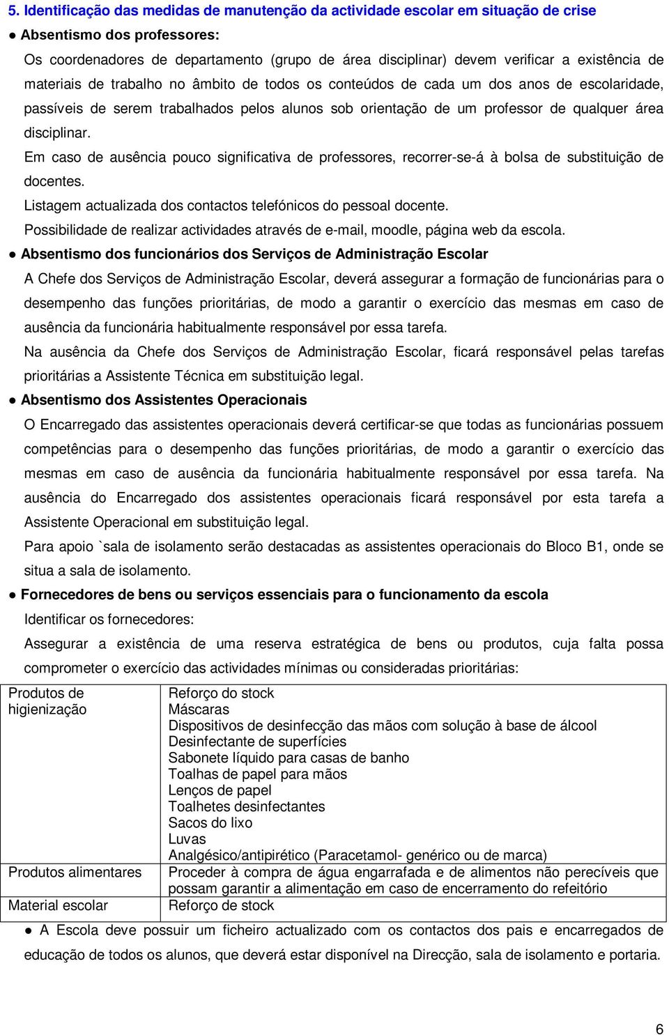 disciplinar. Em caso de ausência pouco significativa de professores, recorrer-se-á à bolsa de substituição de docentes. Listagem actualizada dos contactos telefónicos do pessoal docente.