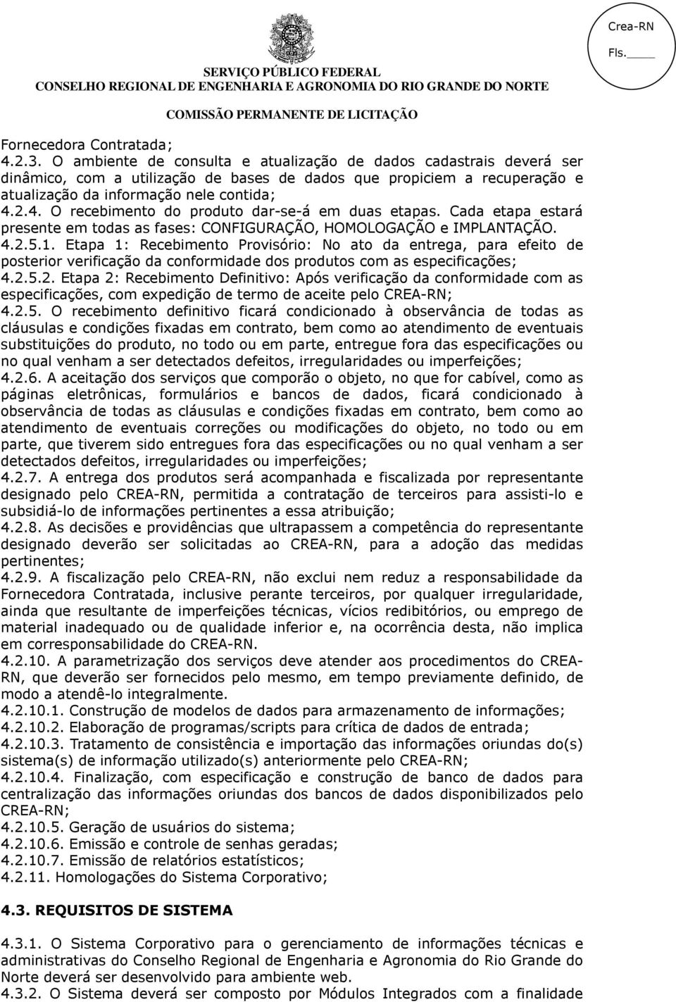 2.4. O recebimento do produto dar-se-á em duas etapas. Cada etapa estará presente em todas as fases: CONFIGURAÇÃO, HOMOLOGAÇÃO e IMPLANTAÇÃO. 4.2.5.1.