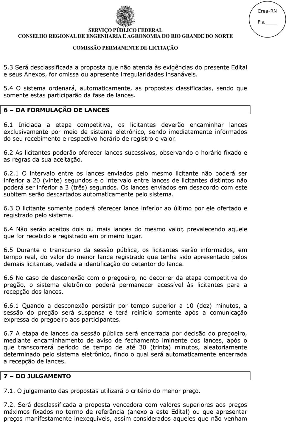 1 Iniciada a etapa competitiva, os licitantes deverão encaminhar lances exclusivamente por meio de sistema eletrônico, sendo imediatamente informados do seu recebimento e respectivo horário de