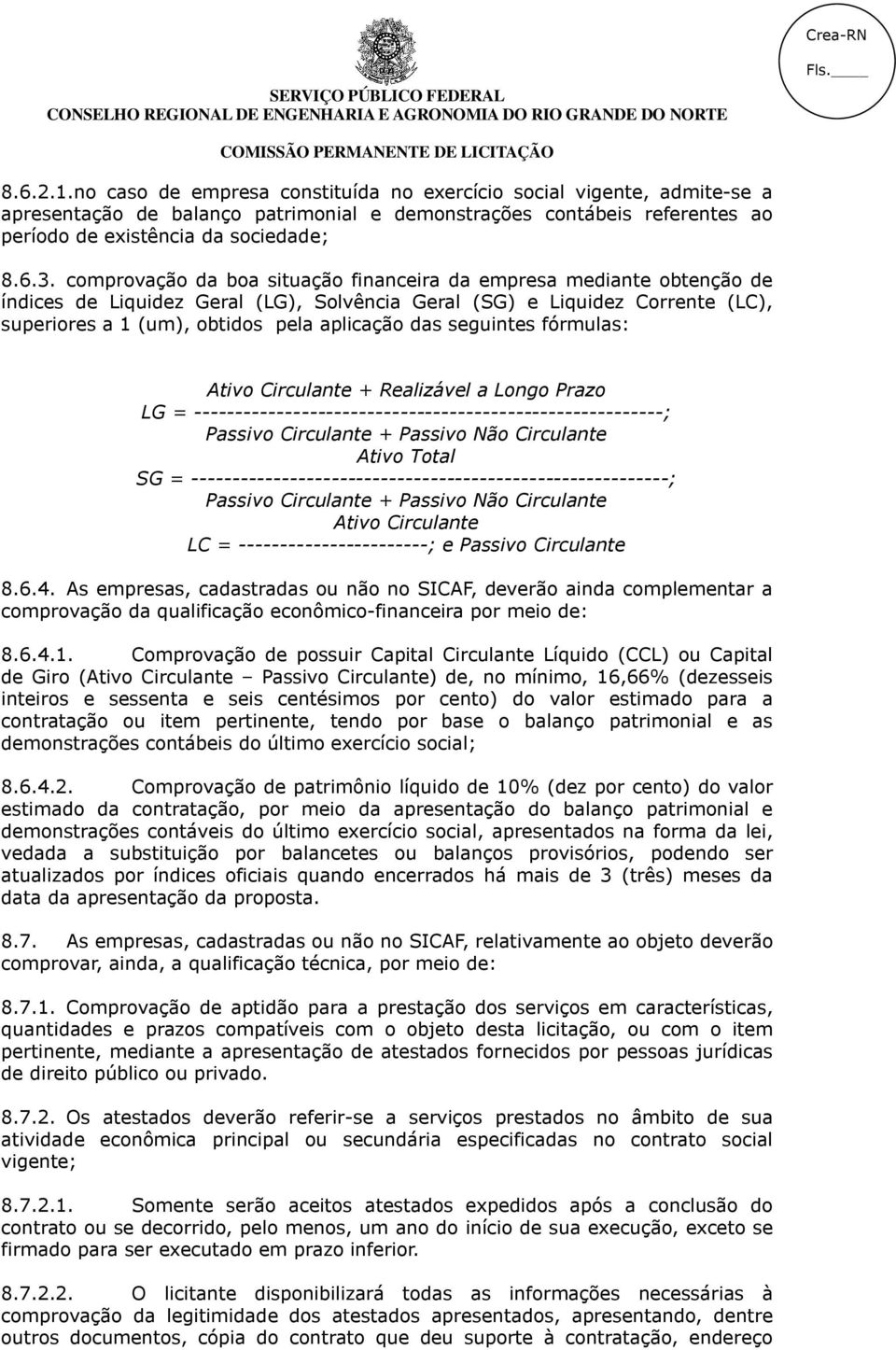 seguintes fórmulas: Ativo Circulante + Realizável a Longo Prazo LG = ---------------------------------------------------------; Passivo Circulante + Passivo Não Circulante Ativo Total SG =