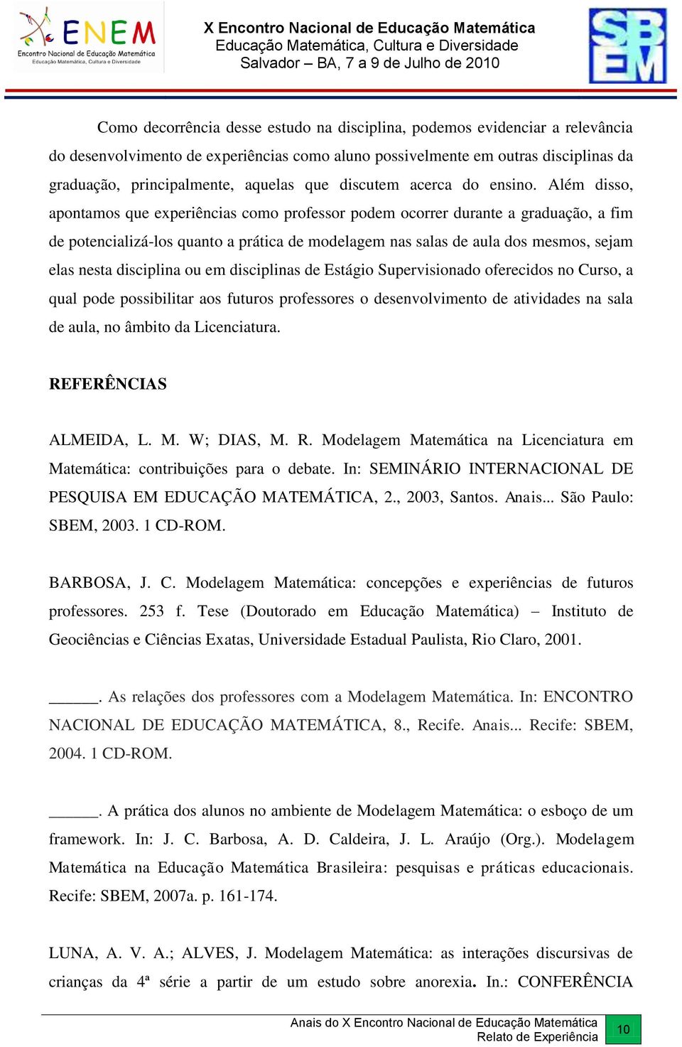 Além disso, apontamos que experiências como professor podem ocorrer durante a graduação, a fim de potencializá-los quanto a prática de modelagem nas salas de aula dos mesmos, sejam elas nesta