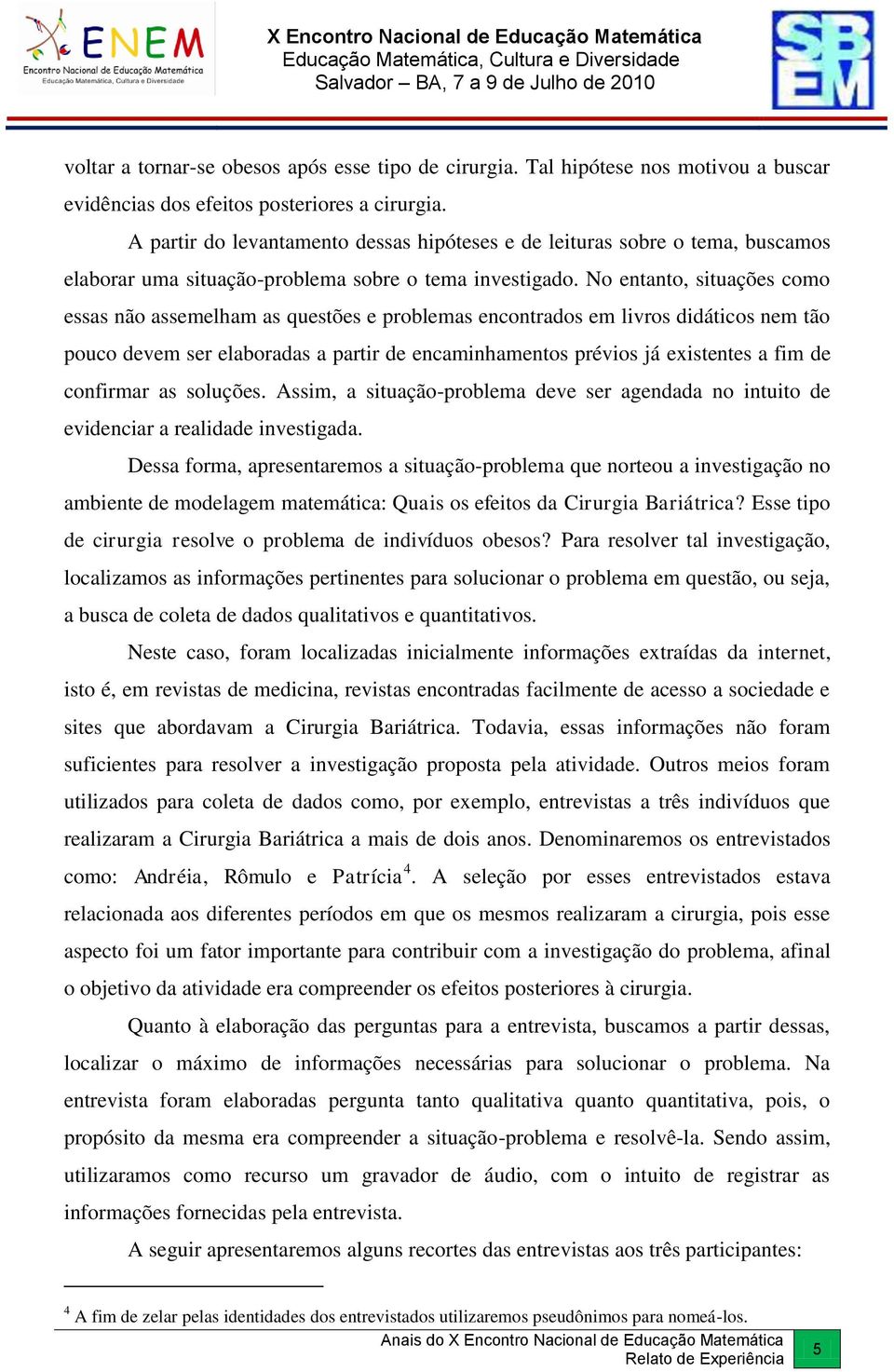 No entanto, situações como essas não assemelham as questões e problemas encontrados em livros didáticos nem tão pouco devem ser elaboradas a partir de encaminhamentos prévios já existentes a fim de