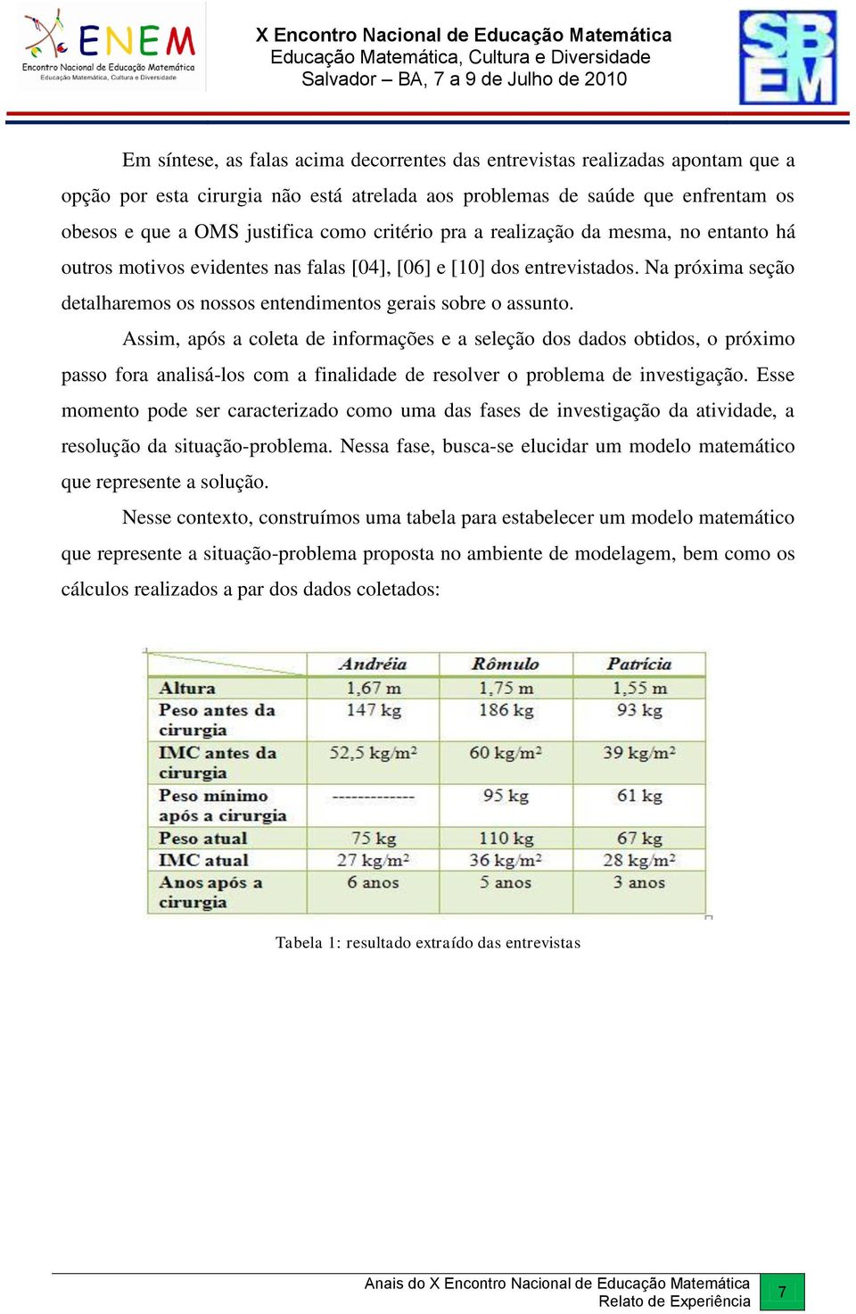 Assim, após a coleta de informações e a seleção dos dados obtidos, o próximo passo fora analisá-los com a finalidade de resolver o problema de investigação.