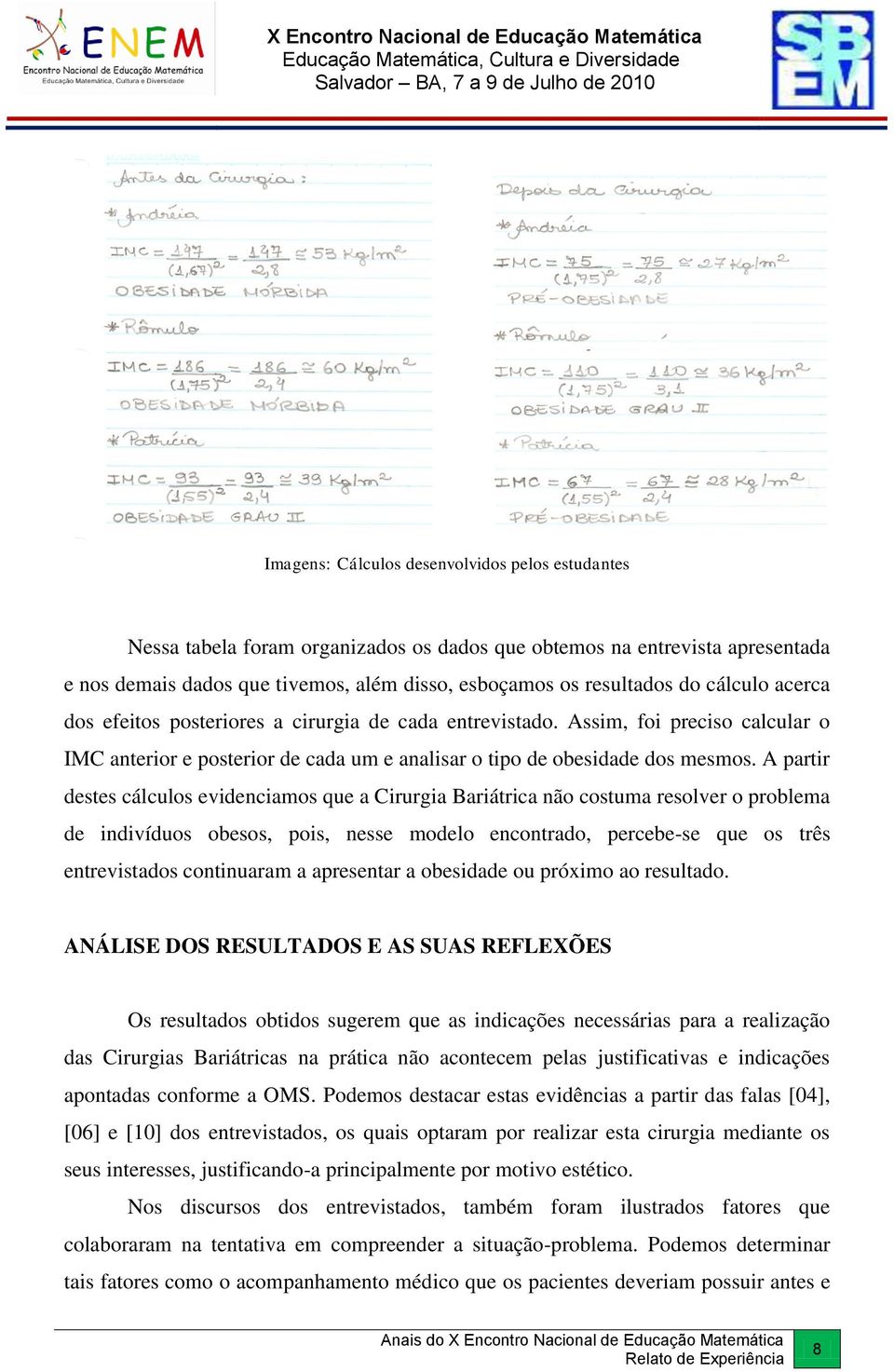 A partir destes cálculos evidenciamos que a Cirurgia Bariátrica não costuma resolver o problema de indivíduos obesos, pois, nesse modelo encontrado, percebe-se que os três entrevistados continuaram a