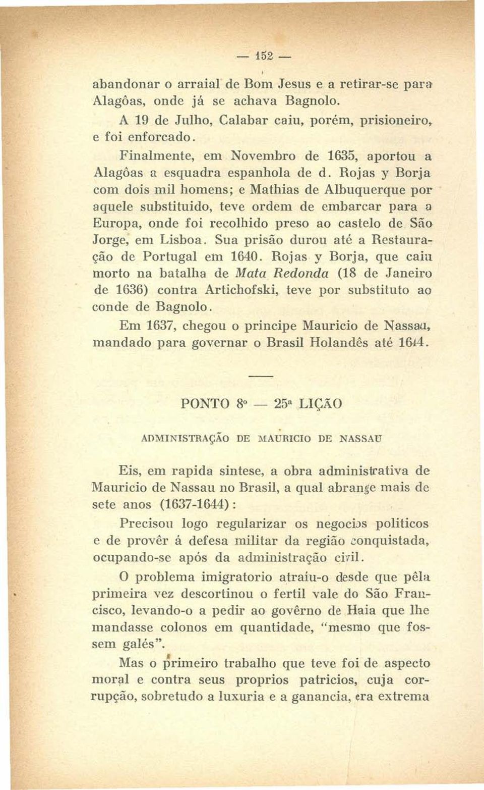 Rojas y Borja com dois mil homens; e Mathias de Albuquerque por aquele substituido, teve ordem de embarcar para a Europa, onde foi recolhido preso ao castelo de. São Jorge, em Lisboa.