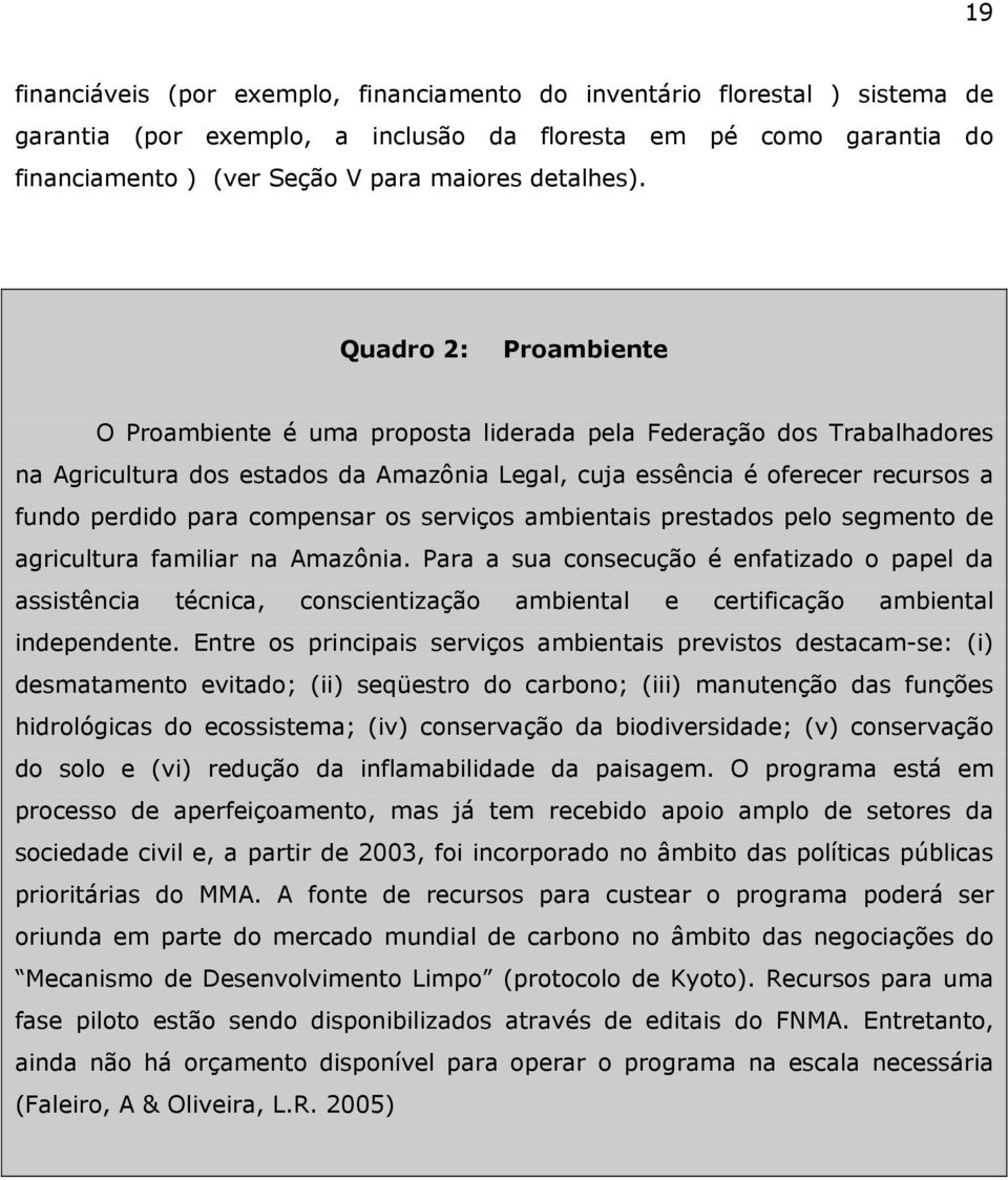 Quadro 2: Proambiente O Proambiente é uma proposta liderada pela Federação dos Trabalhadores na Agricultura dos estados da Amazônia Legal, cuja essência é oferecer recursos a fundo perdido para