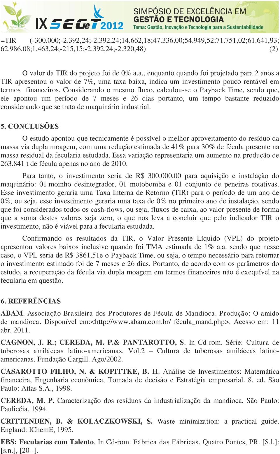 Considerando o mesmo fluxo, calculou-se o Payback Time, sendo que, ele apontou um período de 7 meses e 26 dias portanto, um tempo bastante reduzido considerando que se trata de maquinário industrial.