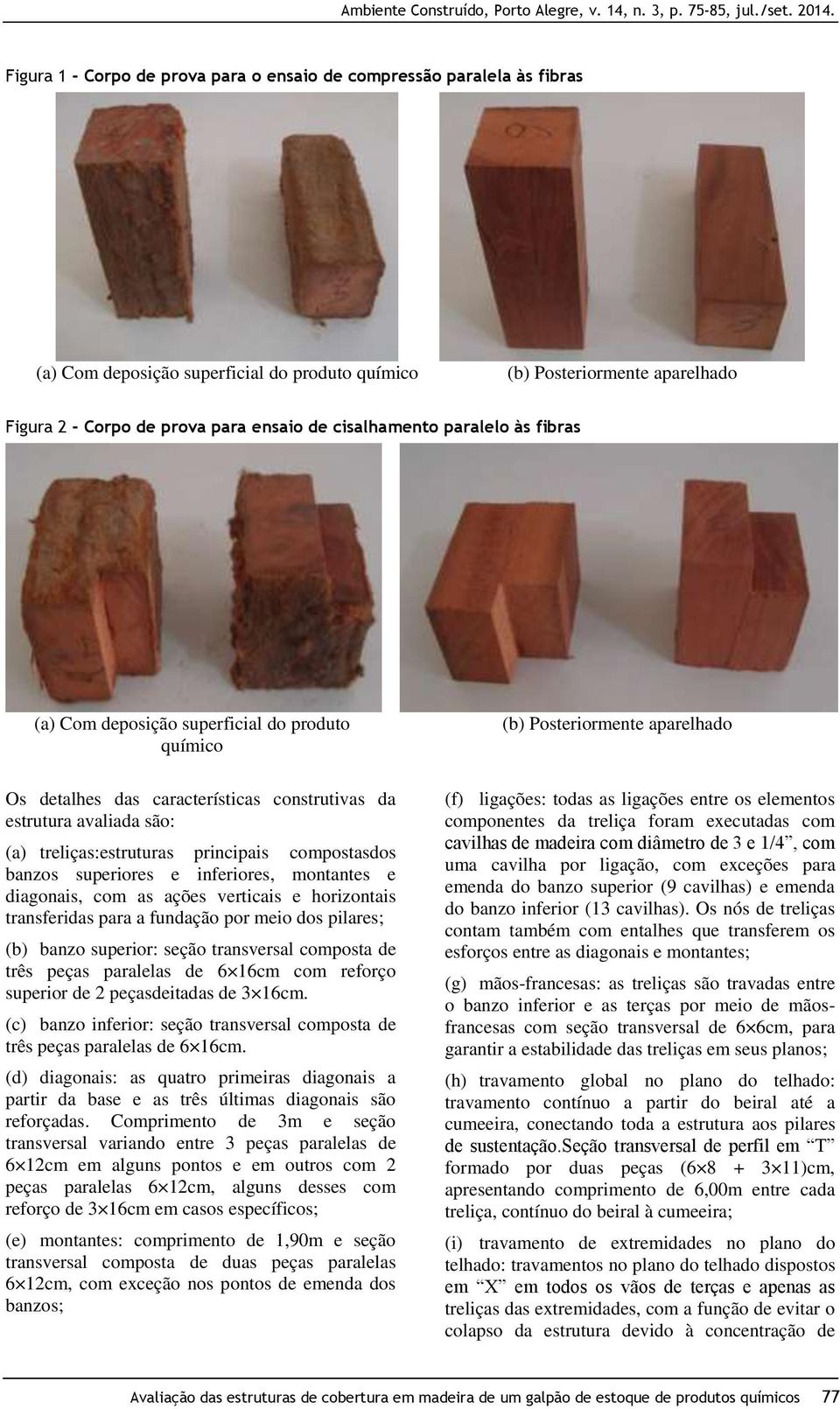 compostasdos banzos superiores e inferiores, montantes e diagonais, com as ações verticais e horizontais transferidas para a fundação por meio dos pilares; (b) banzo superior: seção transversal