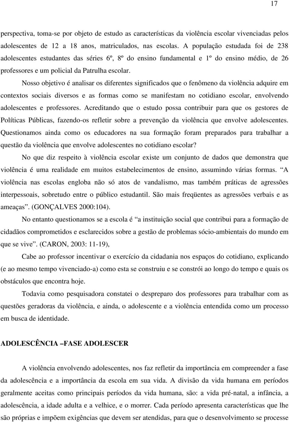 Nosso objetivo é analisar os diferentes significados que o fenômeno da violência adquire em contextos sociais diversos e as formas como se manifestam no cotidiano escolar, envolvendo adolescentes e