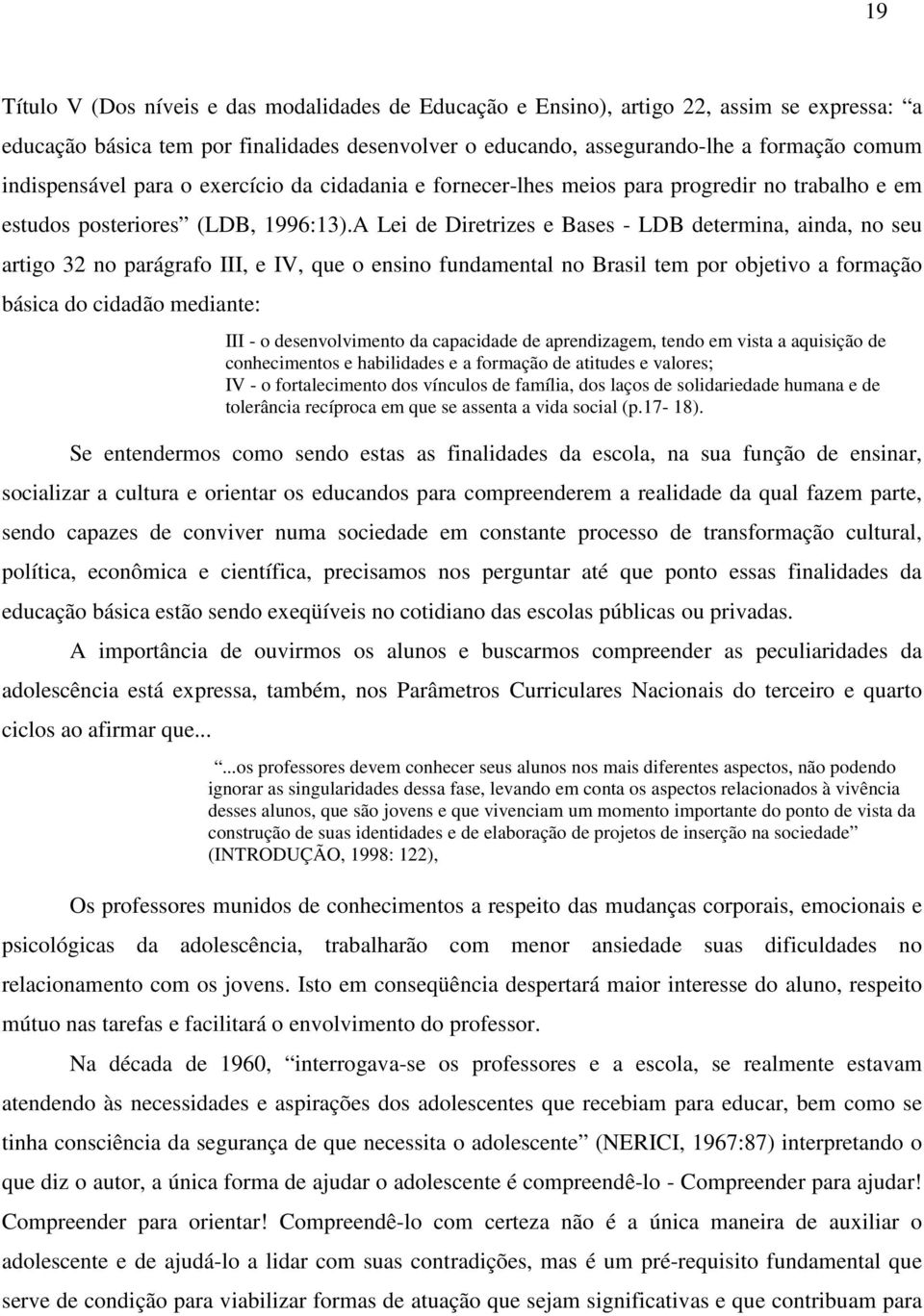 A Lei de Diretrizes e Bases - LDB determina, ainda, no seu artigo 32 no parágrafo III, e IV, que o ensino fundamental no Brasil tem por objetivo a formação básica do cidadão mediante: III - o