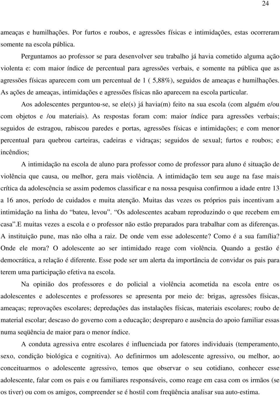 físicas aparecem com um percentual de 1 ( 5,88%), seguidos de ameaças e humilhações. As ações de ameaças, intimidações e agressões físicas não aparecem na escola particular.