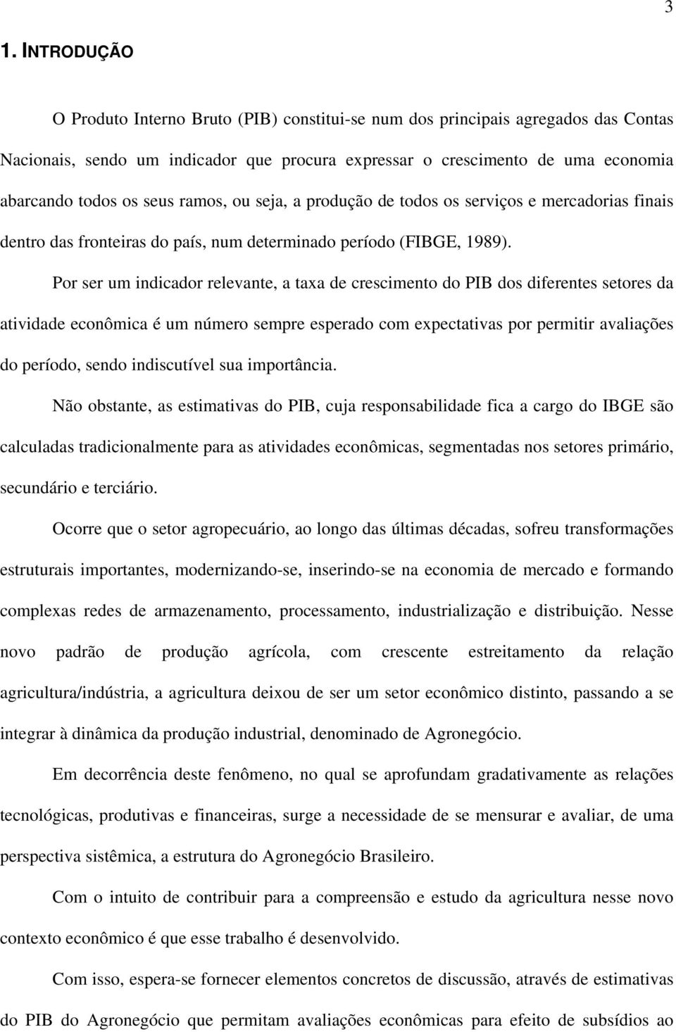 Por ser um indicador relevante, a taxa de crescimento do PIB dos diferentes setores da atividade econômica é um número sempre esperado com expectativas por permitir avaliações do período, sendo