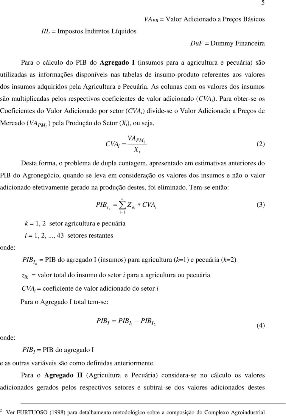 As colunas com os valores dos insumos são multiplicadas pelos respectivos coeficientes de valor adicionado (CVA i ).