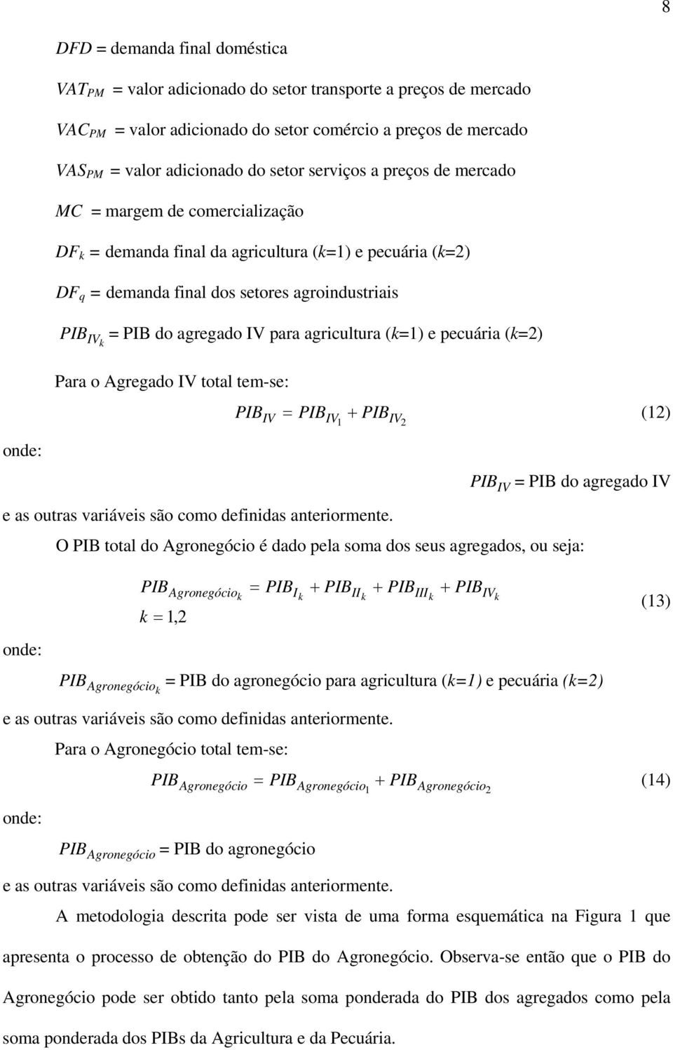 para agricultura (k=1) e pecuária (k=2) Para o Agregado IV total tem-se: PIB = PIB + PIB IV IV IV 1 2 (12) PIB IV = PIB do agregado IV e as outras variáveis são como definidas anteriormente.