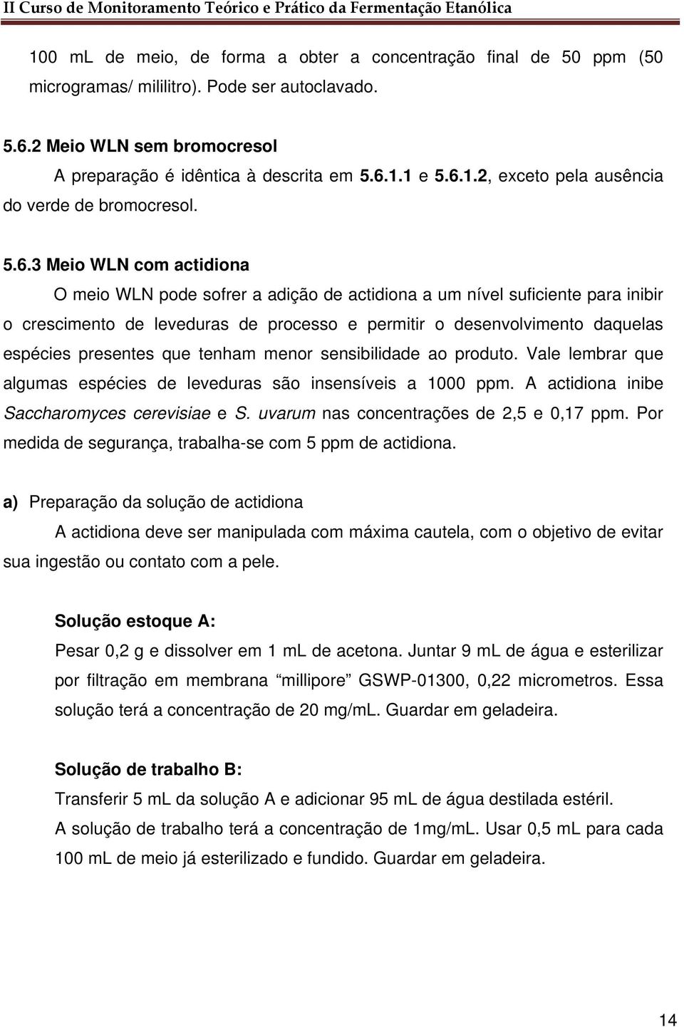 presentes que tenham menor sensibilidade ao produto. Vale lembrar que algumas espécies de leveduras são insensíveis a 1000 ppm. A actidiona inibe Saccharomyces cerevisiae e S.