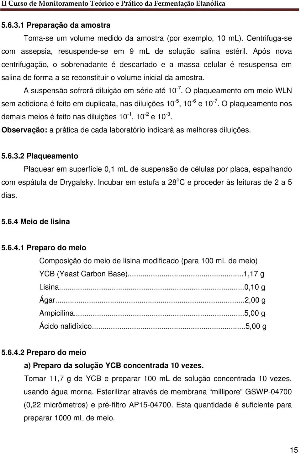 O plaqueamento em meio WLN sem actidiona é feito em duplicata, nas diluições 10-5, 10-6 e 10-7. O plaqueamento nos demais meios é feito nas diluições 10-1, 10-2 e 10-3.