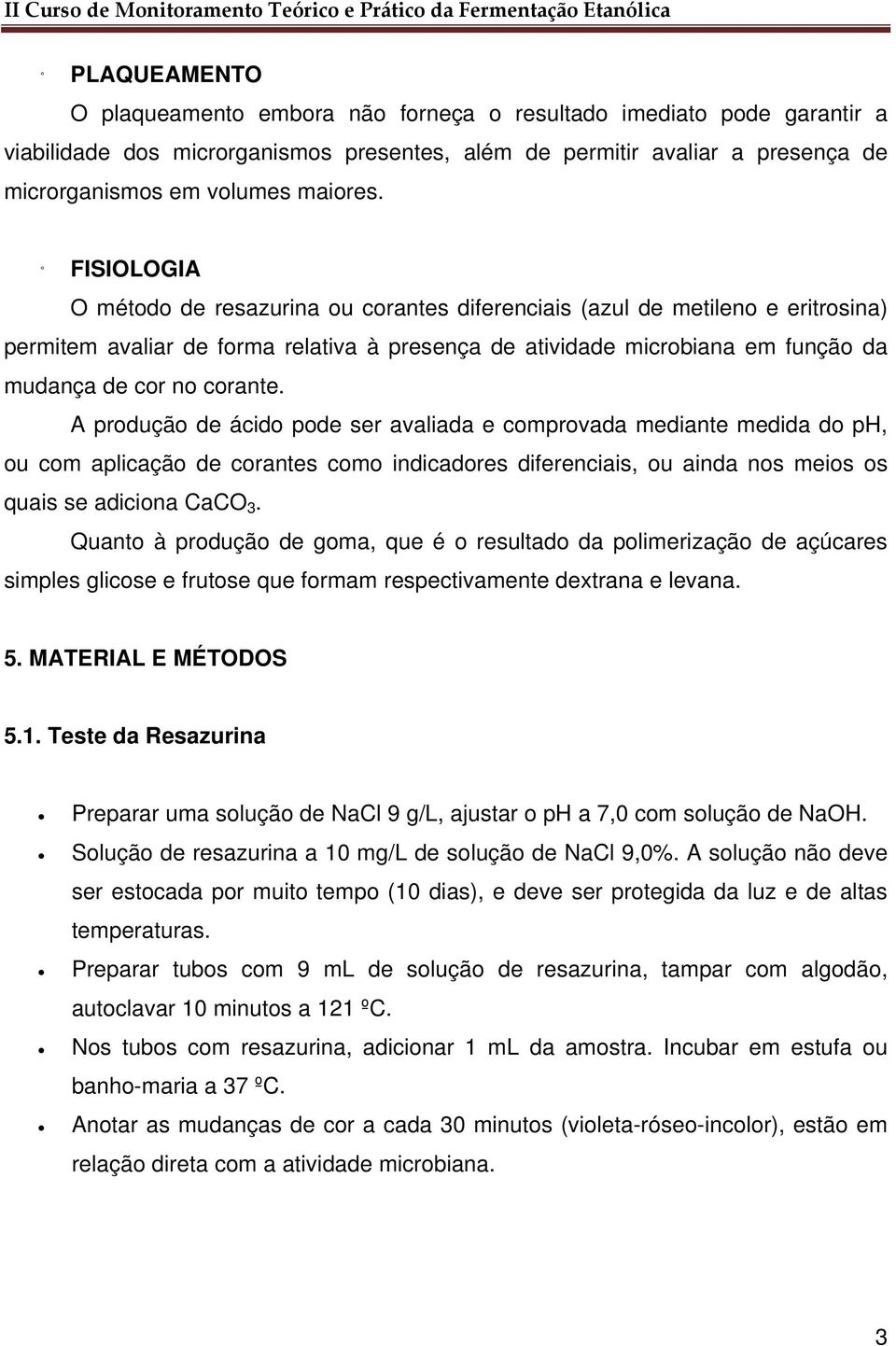 A produção de ácido pode ser avaliada e comprovada mediante medida do ph, ou com aplicação de corantes como indicadores diferenciais, ou ainda nos meios os quais se adiciona CaCO 3.