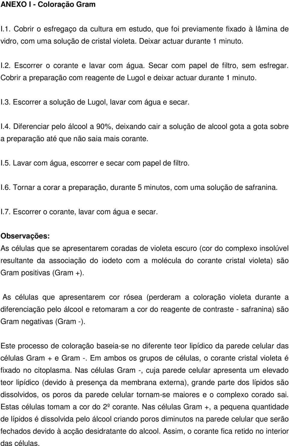 Escorrer a solução de Lugol, lavar com água e secar. I.4. Diferenciar pelo álcool a 90%, deixando cair a solução de alcool gota a gota sobre a preparação até que não saia mais corante. I.5.