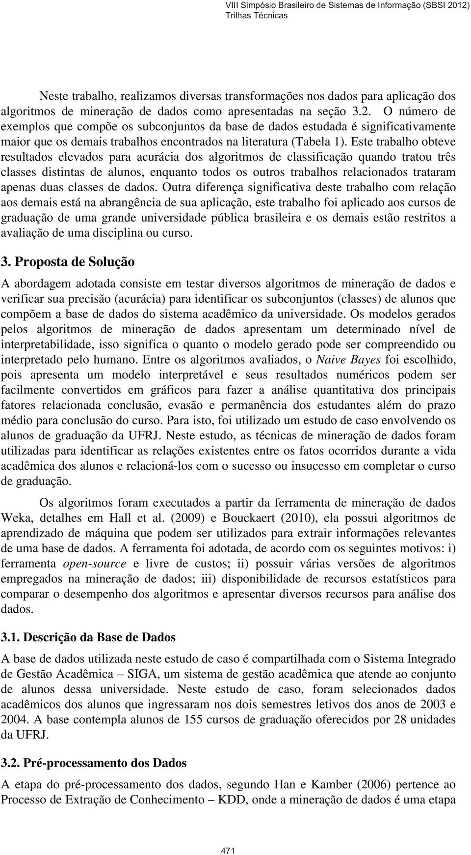 Este trabalho obteve resultados elevados para acurácia dos algoritmos de classificação quando tratou três classes distintas de alunos, enquanto todos os outros trabalhos relacionados trataram apenas